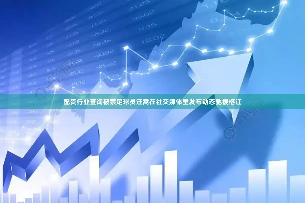 配资行业查询被禁足球员汪嵩在社交媒体里发布动态驰援榕江