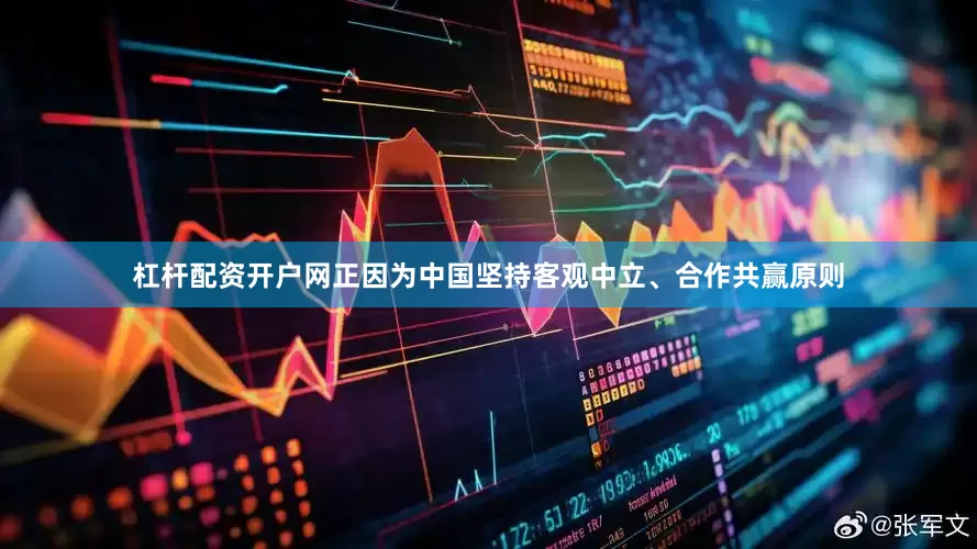 杠杆配资开户网正因为中国坚持客观中立、合作共赢原则