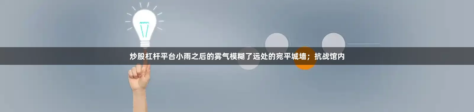 炒股杠杆平台小雨之后的雾气模糊了远处的宛平城墙；抗战馆内