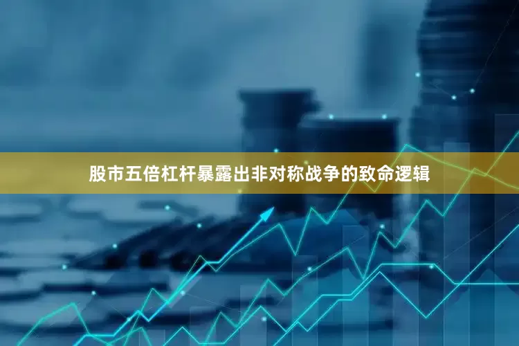 股市五倍杠杆暴露出非对称战争的致命逻辑