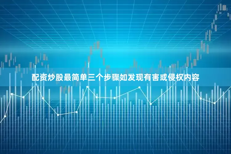 配资炒股最简单三个步骤如发现有害或侵权内容