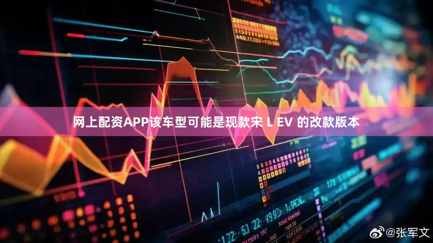 网上配资APP该车型可能是现款宋 L EV 的改款版本