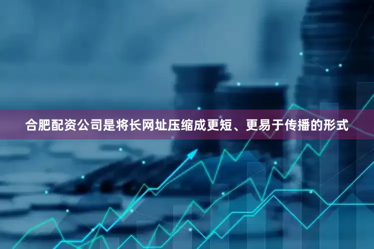 合肥配资公司是将长网址压缩成更短、更易于传播的形式