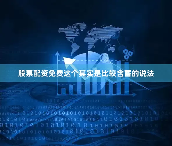 股票配资免费这个其实是比较含蓄的说法