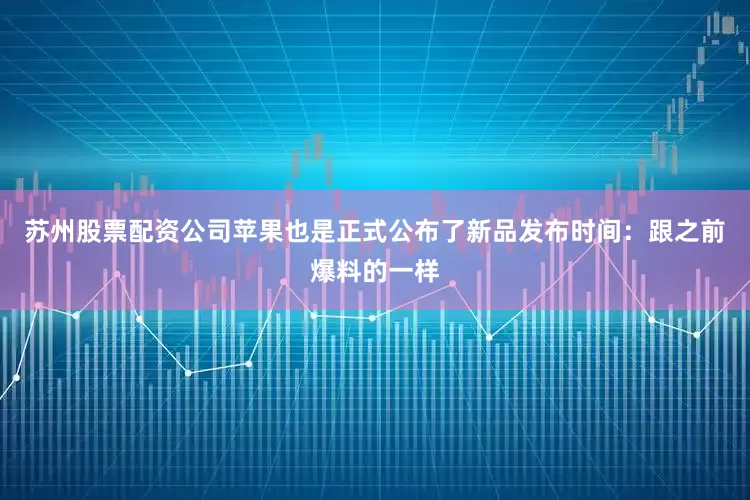 苏州股票配资公司苹果也是正式公布了新品发布时间：跟之前爆料的一样