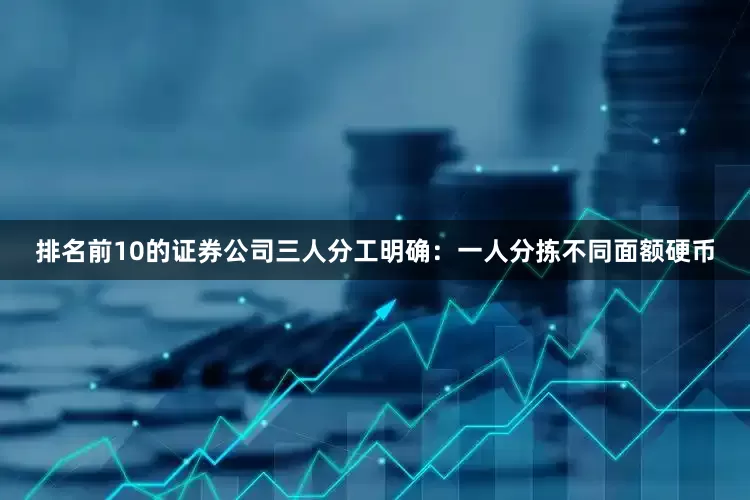 排名前10的证券公司三人分工明确：一人分拣不同面额硬币