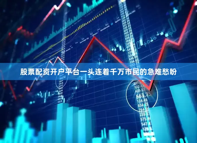 股票配资开户平台一头连着千万市民的急难愁盼